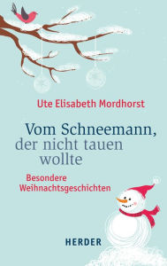 Title: Vom Schneemann, der nicht tauen wollte: Besondere Weihnachtsgeschichten, Author: Ute Elisabeth Mordhorst