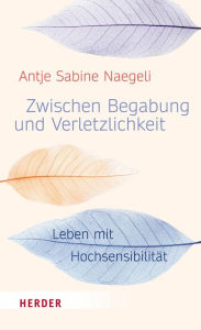 Title: Zwischen Begabung und Verletzlichkeit: Leben mit Hochsensibilität, Author: Antje Sabine Naegeli