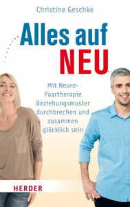 Title: Alles auf neu: Mit Neuro-Paartherapie Beziehungsmuster durchbrechen und zusammen glücklich sein, Author: Christine Geschke