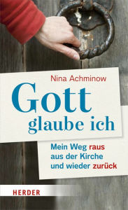 Title: Gott - glaube ich: Mein Weg raus aus der Kirche und wieder zurück, Author: Nina Achminow