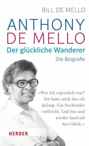 Title: Anthony de Mello - Der glückliche Wanderer: Die Biografie, Author: Bill de Mello