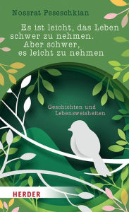 Title: Es ist leicht, das Leben schwer zu nehmen. Aber schwer, es leicht zu nehmen: Geschichten und Lebensweisheiten, Author: Nossrat Peseschkian