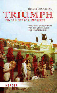 Title: Triumph einer Untergrundsekte: Das frühe Christentum - von der Verfolgung zur Staatsreligion, Author: Prof. Dr. Holger Sonnabend