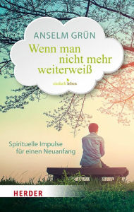 Title: Wenn man nicht mehr weiterweiß: Spirituelle Impulse für einen Neuanfang, Author: Anselm Grün