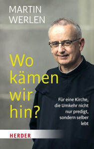 Title: Wo kämen wir hin?: Für eine Kirche, die Umkehr nicht nur predigt, sondern selber lebt, Author: Martin Werlen