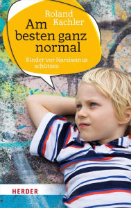 Title: Am besten ganz normal: Kinder vor Narzissmus schützen, Author: Roland Kachler