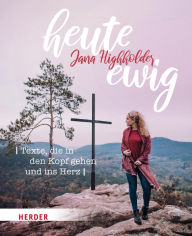 Title: heute ewig: Texte, die in den Kopf gehen und ins Herz, Author: Jana Highholder