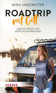 Title: Roadtrip mit Gott: Leben ist Freiheit und jeden Tag ein Abenteuer, Author: Mira Ungewitter
