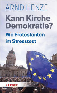 Title: Kann Kirche Demokratie?: Wir Protestanten im Stresstest, Author: Arnd Henze