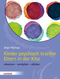 Title: Kinder psychisch kranker Eltern in der Kita: erkennen - verstehen - stärken, Author: Anja Thürnau
