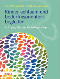 Title: Kinder achtsam und bedürfnisorientiert begleiten: in Krippe, Kita und Kindertagespflege, Author: Lea Wedewardt