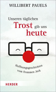Title: Unseren täglichen Trost gib uns heute: Hoffnungsgeschichten vom frommen Jeck, Author: Willibert Pauels