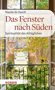 Title: Das Fenster nach Süden: Spiritualität des Alltäglichen, Author: Maaike de Haardt