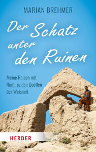 Title: Der Schatz unter den Ruinen: Meine Reisen mit Rumi zu den Quellen der Weisheit, Author: Marian Brehmer