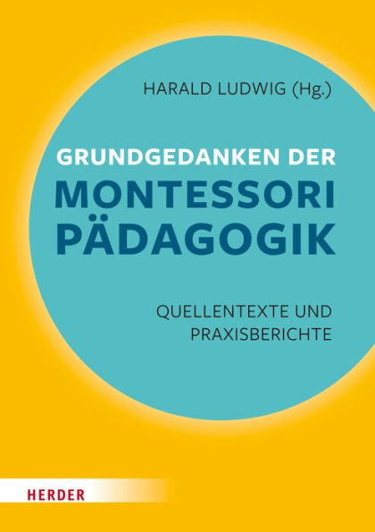 Grundgedanken der Montessori-Pädagogik: Quellentexte und Praxisberichte