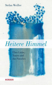 Title: Heitere Himmel: Über Liebe, Trauer und das Paradies, Author: Stefan Weiller
