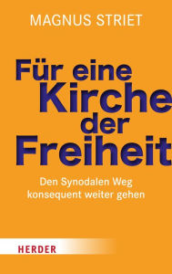 Title: Für eine Kirche der Freiheit: Den Synodalen Weg konsequent weiter gehen, Author: Magnus Striet