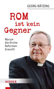 Title: Rom ist kein Gegner: Warum die Kirche Reformen braucht, Author: Georg Bätzing