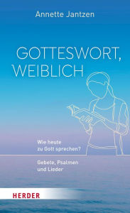 Title: Gotteswort, weiblich: Wie heute zu Gott sprechen? Gebete, Psalmen und Lieder, Author: Annette Jantzen