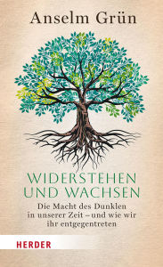 Title: Widerstehen und Wachsen: Die Macht des Dunklen in unserer Zeit - und wie wir ihr entgegentreten, Author: Anselm Grün OSB