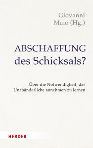 Title: Abschaffung des Schicksals?: Menschsein zwischen Gegebenheit des Lebens und medizin-technischer Gestaltbarkeit, Author: Giovanni Maio