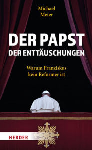 Title: Der Papst der Enttäuschungen: Warum Franziskus kein Reformer ist, Author: Michael Meier