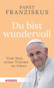 Title: Du bist wundervoll: Vom Mut, seine Träume zu leben, Author: Papst Franziskus