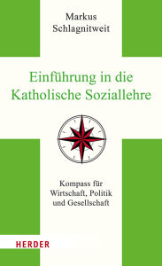 Title: Einführung in die Katholische Soziallehre: Kompass für Wirtschaft, Politik und Gesellschaft, Author: Markus Schlagnitweit