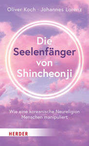 Title: Die Seelenfänger von Shincheonji: Wie eine koreanische Neureligion Menschen manipuliert, Author: Oliver Koch