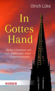 In Gottes Hand: Glaube in Krankheit und Leid - Erfahrungen eines Krankenhauspfarrers