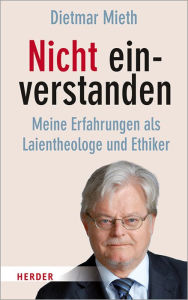 Title: Nicht einverstanden: Meine Erfahrungen als Laientheologe und Ethiker, Author: Prof. Dietmar Mieth