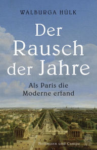 Title: Der Rausch der Jahre: Als Paris die Moderne erfand, Author: Walburga Hülk