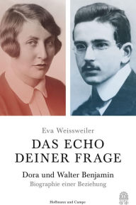 Title: Das Echo deiner Frage: Dora und Walter Benjamin - Biographie einer Beziehung, Author: Eva Weissweiler