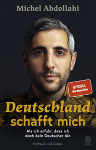 Title: Deutschland schafft mich: Als ich erfuhr, dass ich doch kein Deutscher bin, Author: Michel Abdollahi