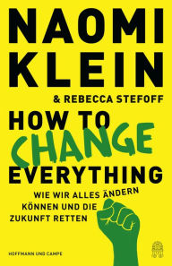 Title: How to Change Everything: Wie wir alles ändern können und die Zukunft retten, Author: Naomi  Klein