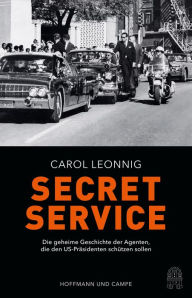 Title: Secret Service: Die geheime Geschichte der Agenten, die den US-Präsidenten schützen sollen, Author: Carol Leonnig