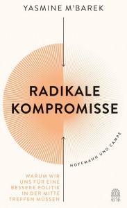 Title: Radikale Kompromisse: Warum wir uns für eine bessere Politik in der Mitte treffen müssen, Author: Yasmine M'Barek