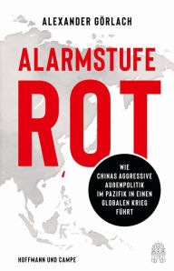 Title: Alarmstufe Rot: Wie Chinas aggressive Außenpolitik im Pazifik in einen globalen Krieg führt (Das aktuelle Buch zu Taiwan, China und der Krise), Author: Alexander Görlach