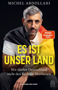 Title: Es ist unser Land: Wir dürfen Deutschland nicht den Rechten überlassen, Author: Michel Abdollahi