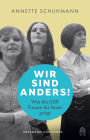 Wir sind anders!: Wie die DDR Frauen bis heute prägt