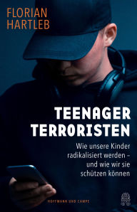 Title: Teenager-Terroristen: Wie unsere Kinder radikalisiert werden - und wie wir sie schützen können, Author: Florian Hartleb