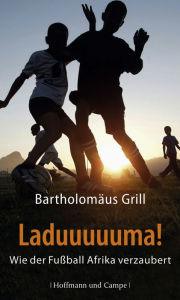 Title: Laduuuuuma!: Wie der Fußball Afrika verzaubert, Author: Bartholomäus Grill