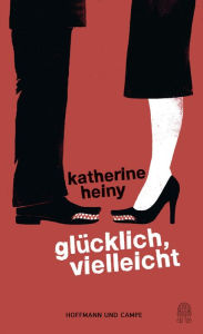 Title: Glücklich, vielleicht: Erzählungen, Author: Katherine Heiny