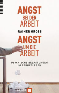 Title: Angst bei der Arbeit - Angst um die Arbeit: Psychische Belastungen im Berufsleben, Author: Rainer Gross