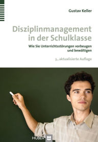 Title: Disziplinmanagement in der Schulklasse: Wie Sie Unterrichtsstörungen vorbeugen und bewältigen, Author: Gustav Keller