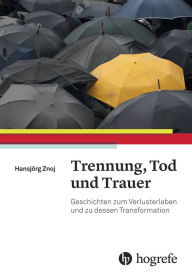 Title: Trennung, Tod und Trauer: Geschichten zum Verlusterleben und dessen Transformation, Author: Hansjörg Znoj