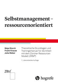 Title: Selbstmanagement - ressourcenorientiert: Theoretische Grundlagen und Trainingsmanual für die Arbeit mit dem Zürcher Ressourcen Modell (ZRM®), Author: Maja Storch