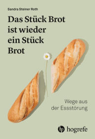 Title: Das Stück Brot ist wieder ein Stück Brot: Wege aus der Essstörung, Author: Sandra Steiner Roth