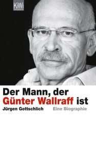 Title: Der Mann, der Günter Wallraff ist: Die Biographie, Author: Jürgen Gottschlich