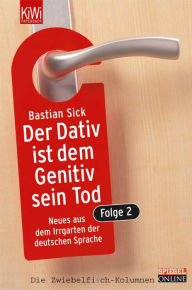 Title: Der Dativ ist dem Genitiv sein Tod. Folge 2: Neues aus dem Irrgarten der deutschen Sprache, Author: Bastian Sick